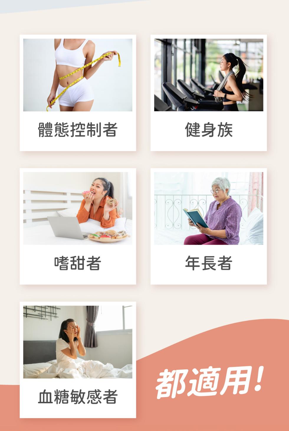 體態控制者，健身族，嗜甜者，年長者，血糖敏感者，都適用!。
