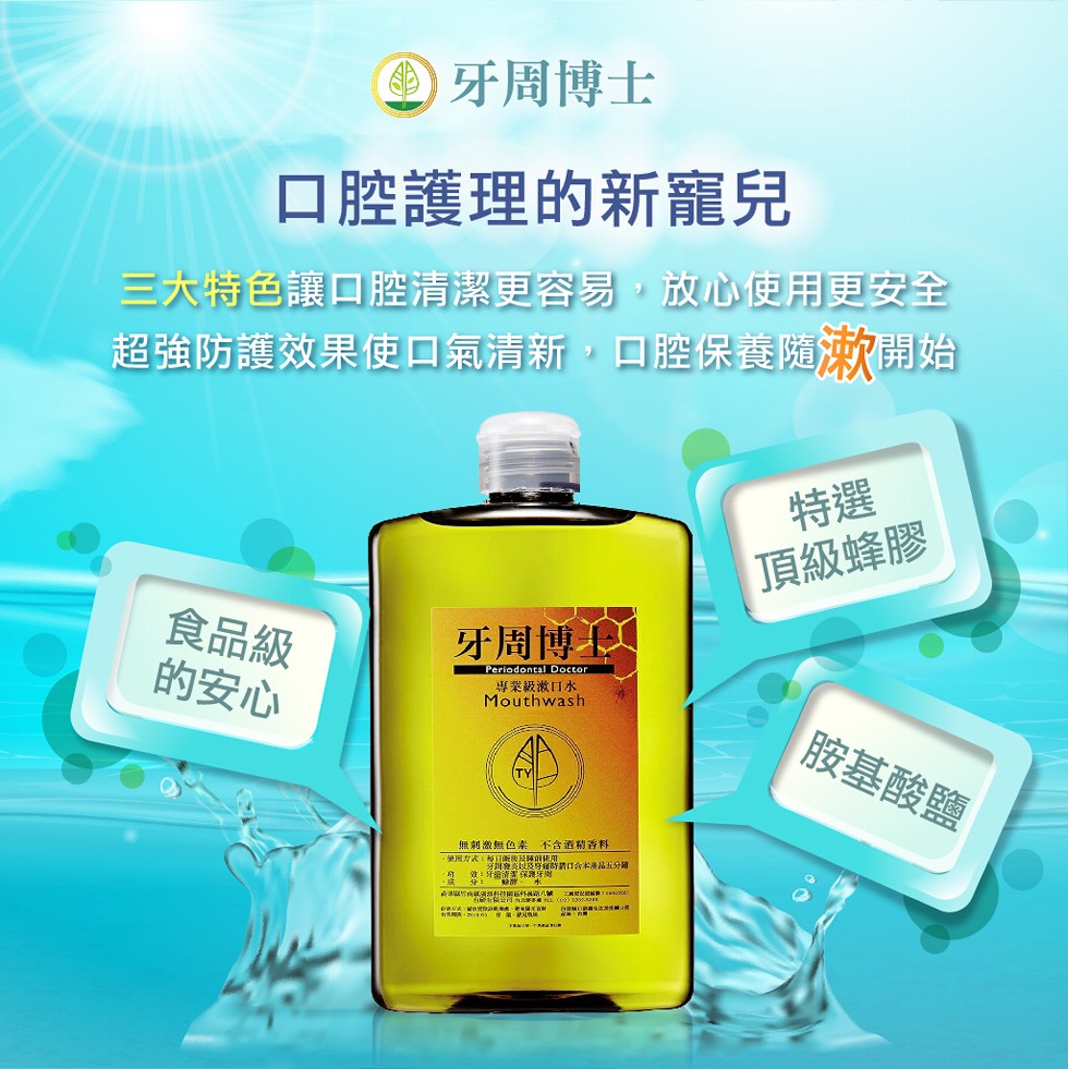 )牙周博士，口腔護理的新寵兒，三大特色讓口腔清潔更容易,放心使用更安全，超強防護效果使口氣清新,口腔保養隨漱開始，頂級蜂膠，食品級，的安心，牙周博人，專業級激口水，胺基酸鹽，無刺激無色素不含酒精香料，牙回交炎以及穿時請口合本海品五分組，效:牙擔清潔保