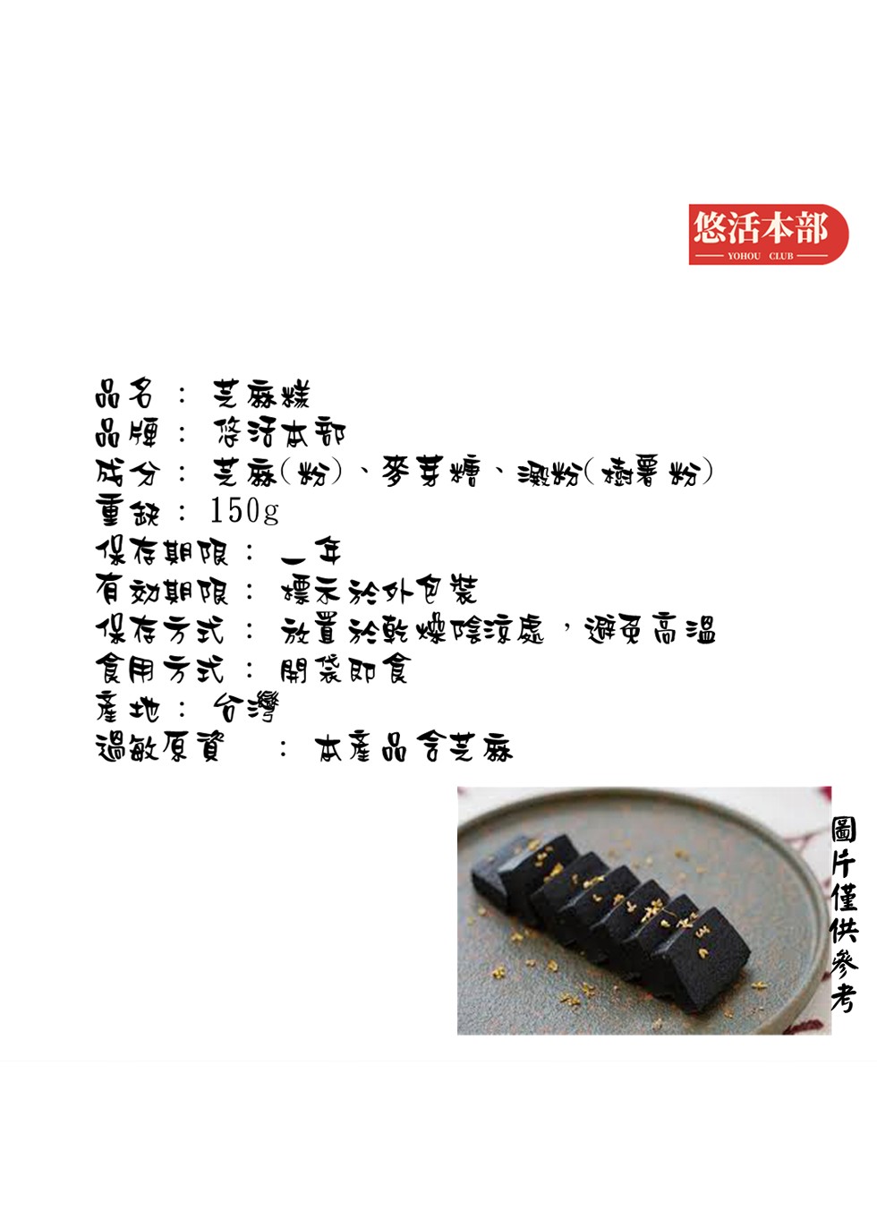 悠活本部，品名:芝森，品噸:将济本部，科分:芝辱(数粉)、麥芽糖、澳粉(语要粉)，重缺:150g，以存期限:一年，有动期限:示 於外食紫，但存方式:永置於敦嫂陰環處,避免高温，食用方式:關震即食，產地:分灣，過敏原資，本產品拿艺录，圖片僅供參考。