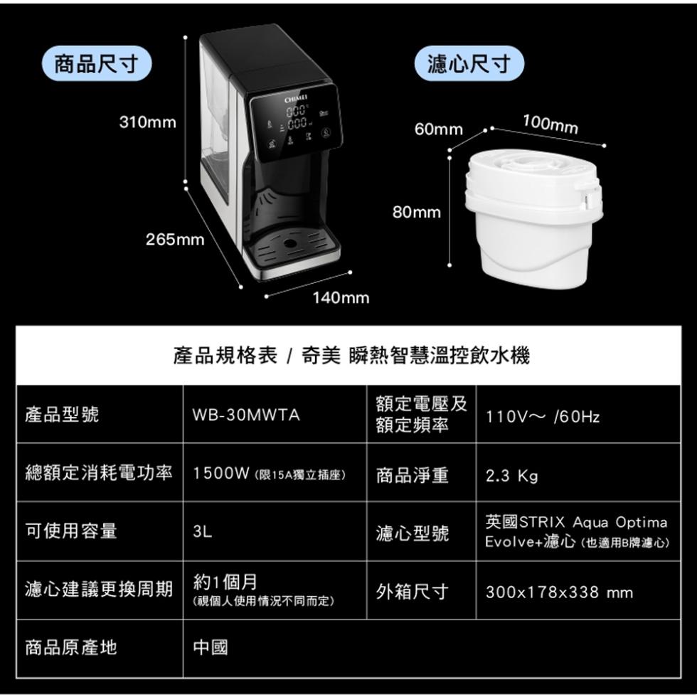 商品尺寸，產品型號，可使用容量，商品原產地，總額定消耗電功率1500W(限15A獨立插座)，濾心建議更換周期約1個月，產品規格表 / 奇美 瞬熱智慧溫控飲水機，額定電壓及，額定頻率，(視個人使用情況不同而定)，濾心尺寸，商品淨重，濾心型號，外箱尺寸，