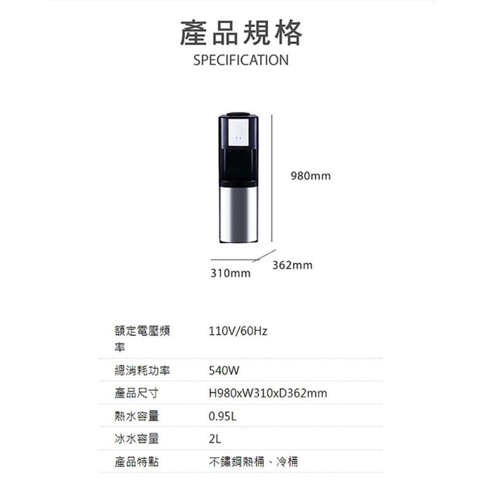 額定電壓頻，總消耗功率，產品尺寸，熱水容量，冰水容量，產品特點，產品規格，不鏽鋼熱桶、冷桶。