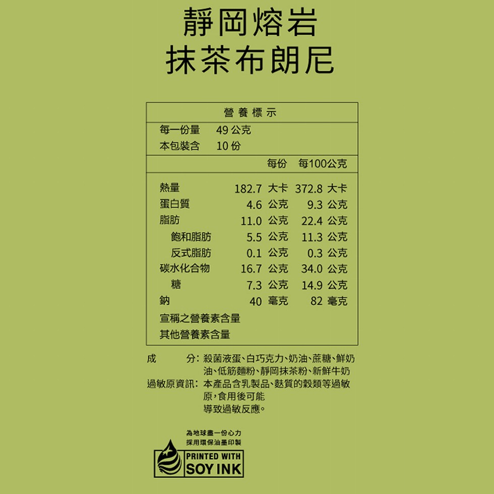 靜岡熔岩，抹茶布朗尼，營養標示，每一份量，49公克，本包裝含，10份，每份 每100公克，182.7 大卡 372.8大卡，蛋白質，4.6 公克，11.0 公克 22.4公克，9.3 公克，飽和脂肪，5.5 公克 11.3 公克，反式脂肪，0.1 公
