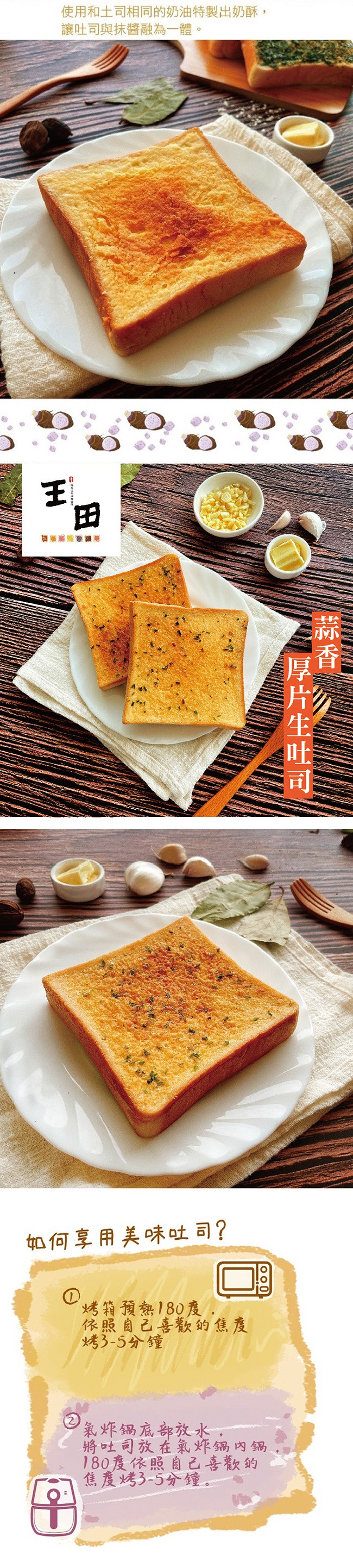 使用和土司相同的奶油特製出奶酥,讓吐司與抹醬融為一體。如何享用美味吐司?烤箱預熱180度,依照自己喜歡的焦度,烤3-5分鐘,氣炸鍋底部放水,將吐司放在氣炸鍋內鍋,180度依照自己喜歡的,焦度烤3-5分鐘。片生吐司。