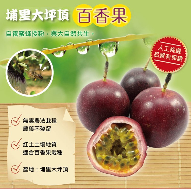 埔里大坪頂百香果,自養蜜蜂授粉,與大自然共生。人工挑選,品質有保證,無毒農法栽種,農藥不殘留,紅土土壤地質,適合百香果栽種,產地:埔里大坪頂。