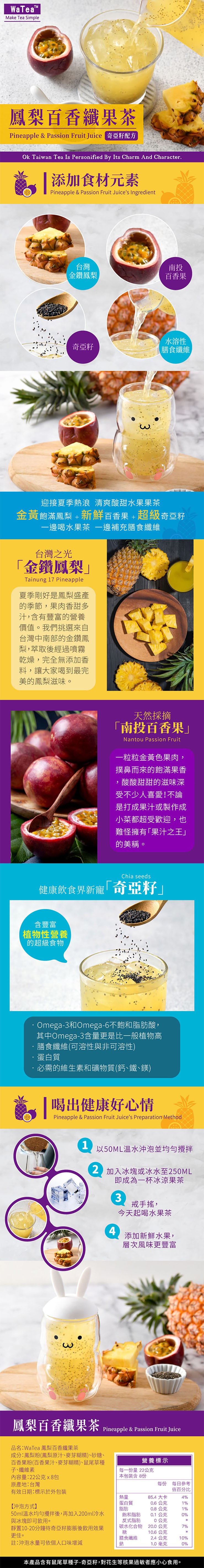 WaTea™,鳳梨百香纖果茶,Pineapple & Passion Fruit Juice 奇亞籽配方,添加食材元素,台灣之光,金鑽鳳梨夏季剛好是鳳梨盛產,的季節,果肉香甜多,汁,含有豐富的營養,價值。我們挑選來自,台灣中南部的金鑽鳳,梨,萃取後經