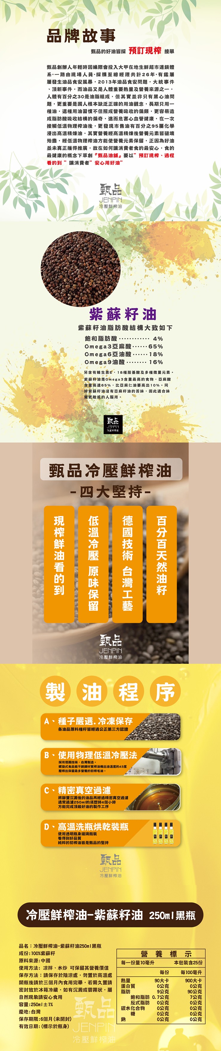 品牌故事,甄品的好油皆採 預訂現榨 接單,甄品創辦人年輕時因緣際會投入大甲在地生鮮超市連鎖體,系,一路由現場人員、採購至總經理共計26年,有鑑屢,屢發生油品食安風暴,2013年油品食安問題,大統事件,頂新事件,而油品又是人體重要熱量及營養來源之一,人