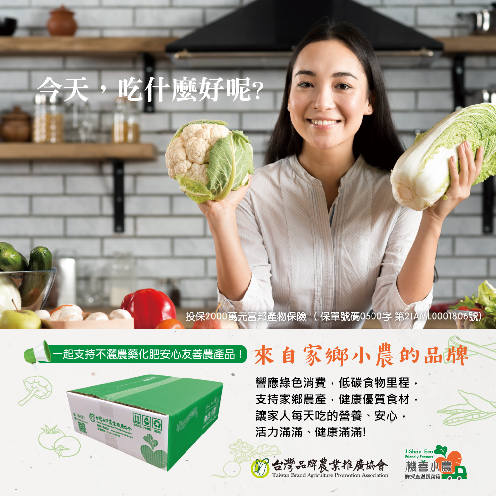 今天,吃什麼好呢?投保2000萬元富邦產物保險(保單號碼0500字第21AML0001806號)，一起支持不灑農藥化肥安心友善農產品來自家鄉小農的品牌，響應綠色消費,低碳食物里程,支持家鄉農產,健康優質食材,讓家人每天吃的營養、安心,活力滿滿、健康滿