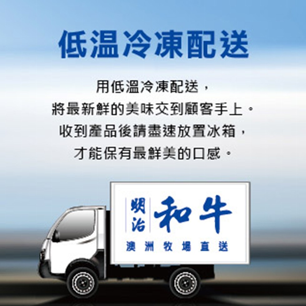 低温冷凍配送，用低溫冷凍配送,將最新鮮的美味交到顧客手上。收到產品後請盡速放置冰箱,才能保有最鮮美的口感。澳 洲牧場直送。