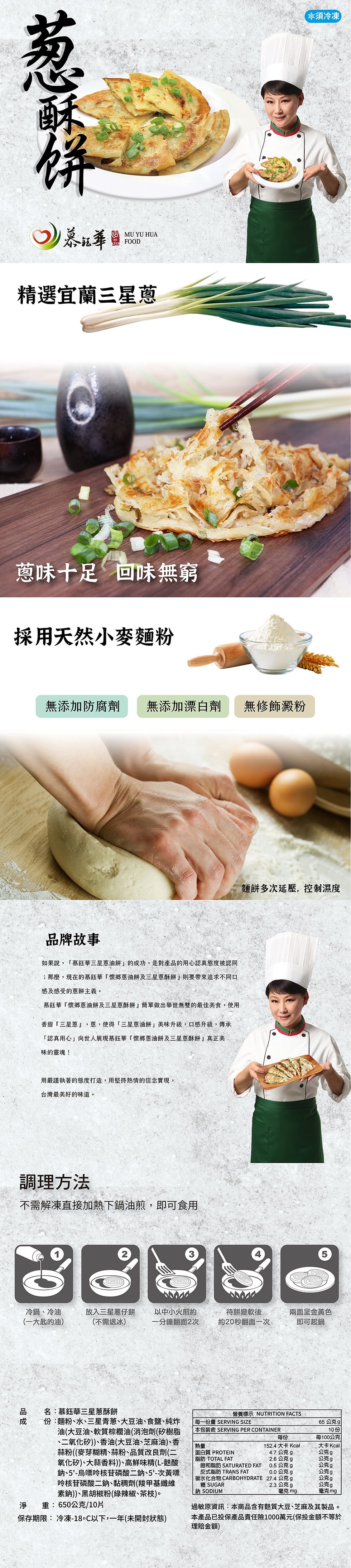 率須冷凍，精選宜蘭三星蔥，蔥味十足回味無窮，採用天然小麥麵粉，無添加防腐劑，無添加漂白劑，無修飾澱粉，麵餅多次延壓,控制濕度，品牌故事，如果說,慕鈺華三星蔥油餅的成功,是對產品的用心認真態度被認同，;那麼,現在的慕鈺華懷鄉蔥油餅及三星蔥酥餅則要帶來追