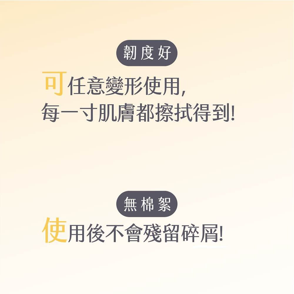 韌度好，可任意變形使用,每一寸肌膚都擦拭得到!無棉絮，使用後不會殘留碎屑!。