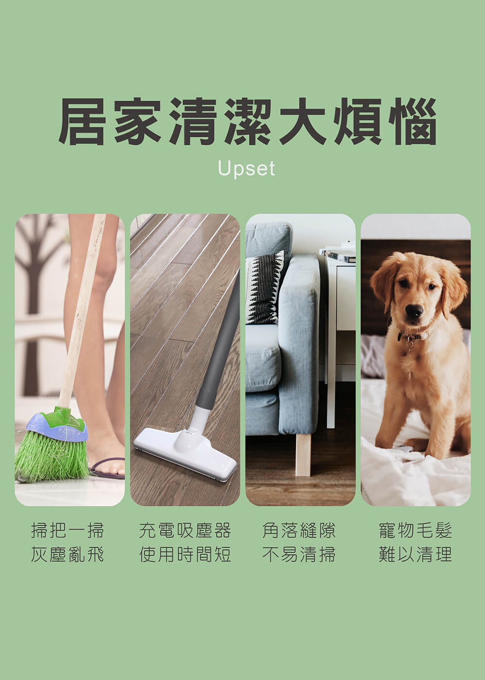居家清潔大煩惱，掃把一掃，充電吸塵器，角落縫隙，寵物毛髮，灰塵亂飛，使用時間短，不易清掃，難以清理。