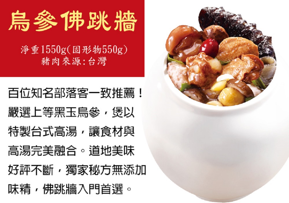 烏參佛跳牆，淨重1550g(固形物550g)，豬肉來源:台灣，百位知名部落客一致推薦!嚴選上等黑玉烏參,煲以，特製台式高湯,讓食材與，高湯完美融合。道地美味，好評不斷,獨家秘方無添加，味精,佛跳牆入門首選。