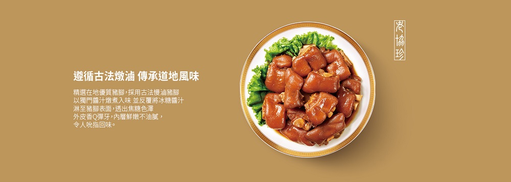 遵循古法燉滷 傳承道地風味,精選在地優質豬腳,採用古法慢滷豬腳,以獨門醬汁燉煮入味並反覆將冰糖醬汁,淋至豬腳表面,透出焦糖色澤,外皮香Q彈牙,內層鮮嫩不油膩,令人吮指回味。界協珍。