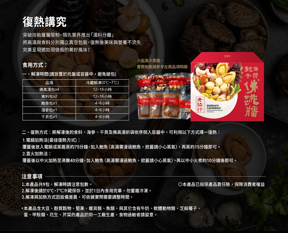 復熱講究，突破技術層層限制,領先業界推出湯料分離將高湯與食料分別獨立真空包裝,復熱後美味與營養不流失，完美呈現猶如現做般的美好風味!食用方式:解凍時間(請放置於托盤或容器中,避免破包)，冷藏解凍(0℃~7℃)，12~16小時，12~16小時，4~6小