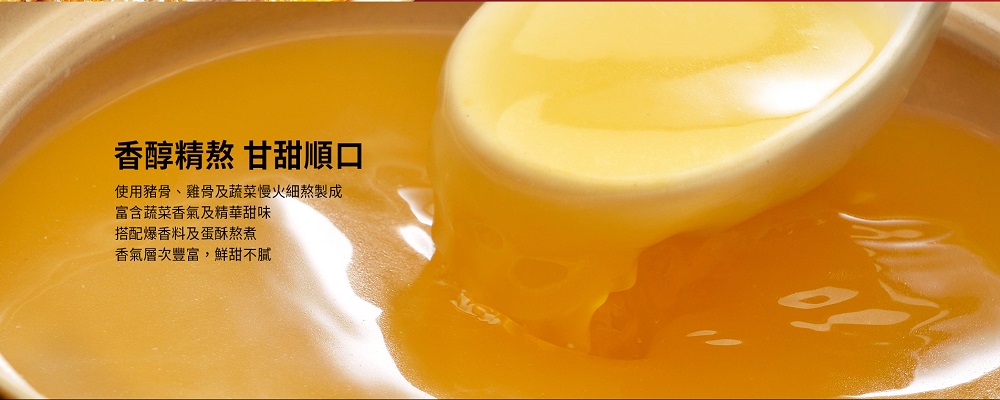 香醇精熬 甘甜順口，使用豬骨、雞骨及蔬菜慢火細熬製成，富含蔬菜香氣及精華甜味，搭配爆香料及蛋酥熬煮，香氣層次豐富,鮮甜不膩。