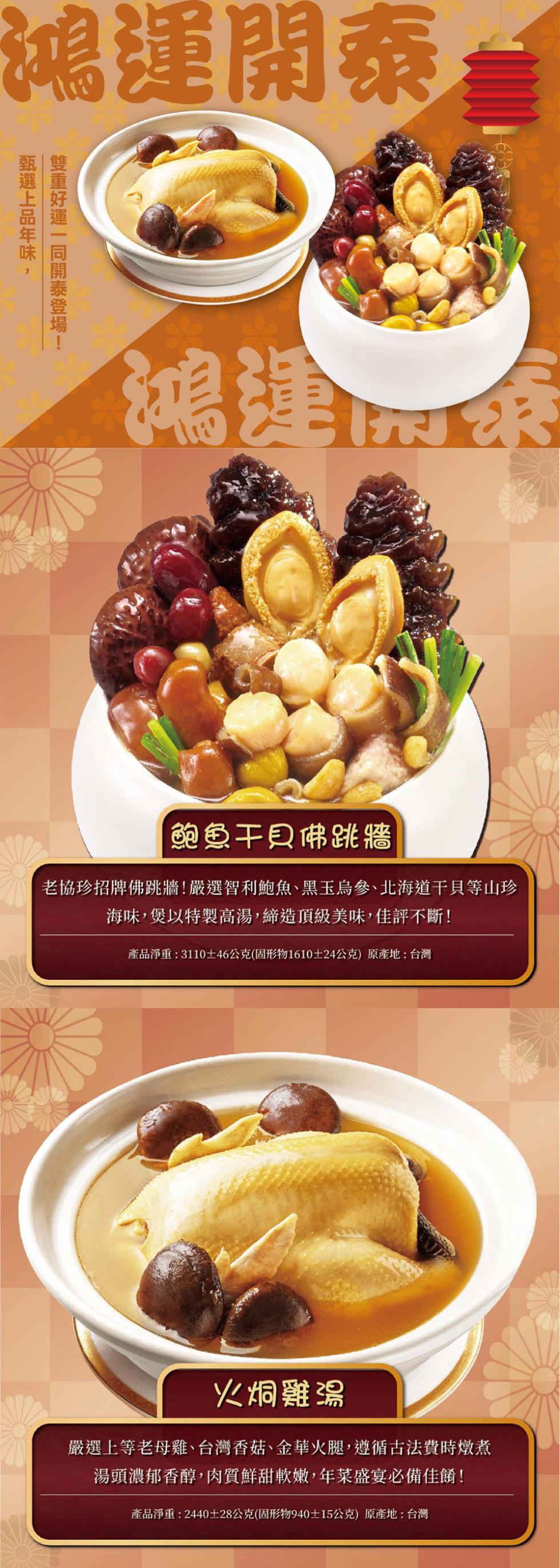 鴻運開泰，甄選上品年味,雙重好運一同開泰登場!鴻運開來，鮑魚干貝佛跳牆，老協珍招牌佛跳牆!嚴選智利鮑魚、黑玉烏參、北海道干貝等山珍，海味,煲以特製高湯,締造頂級美味,佳評不斷!產品淨重:3110±46公克(固形物1610±24公克)原產地:台灣，火烔