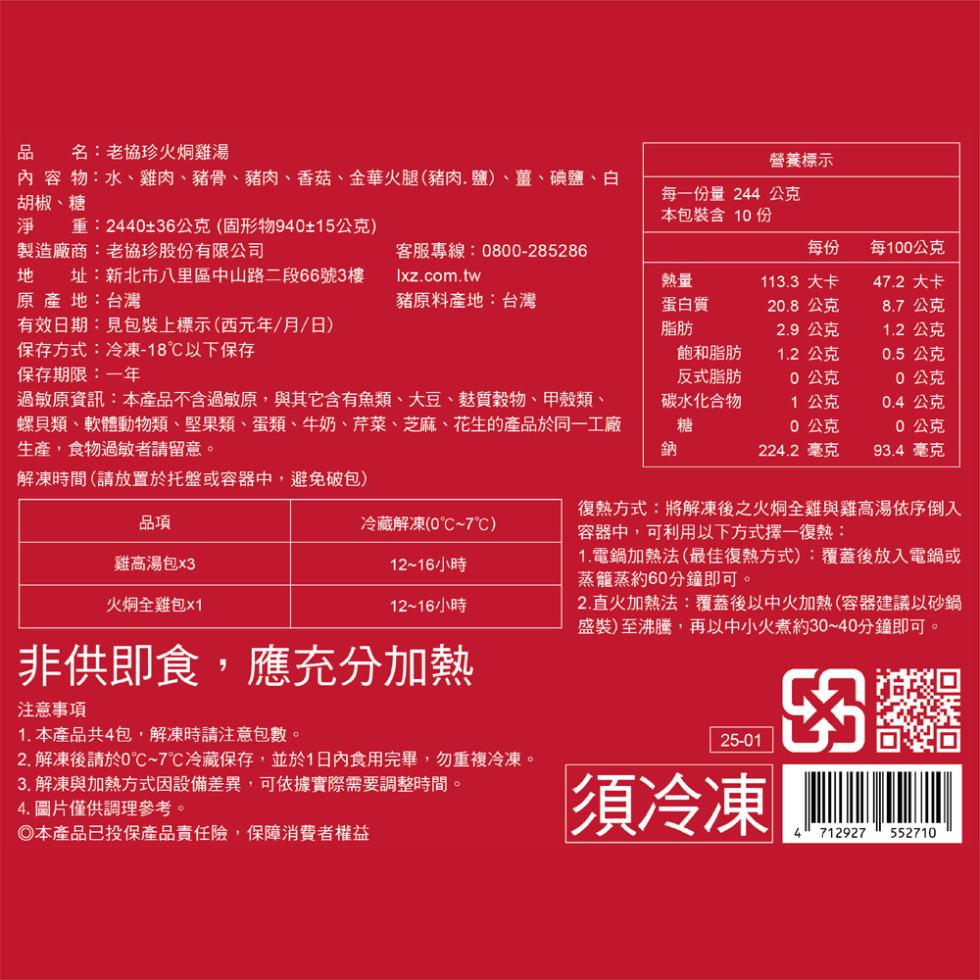 名:老協珍火焗雞湯，內容物:水、雞肉、豬骨、豬肉、香菇、金華火腿(豬肉.鹽)、薑、碘鹽、白，胡椒、糖，營養標示，每一份量244 公克，本包裝含10份，淨 重:2440±36公克(固形物940±15公克)，製造廠商:老協珍股份有限公司，地址:新北市八里