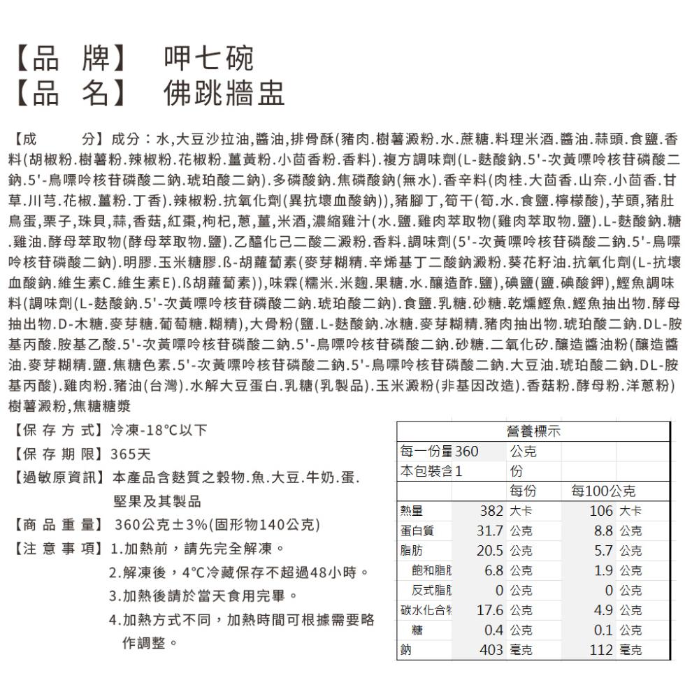 【品牌】 呷七碗，【品名】，佛跳牆盅，分】成分:水,大豆沙拉油,醬油,排骨酥(豬肉.樹薯澱粉.水.蔗糖.料理米酒.醬油.蒜頭.食鹽.香，料(胡椒粉.樹薯粉、辣椒粉、花椒粉.薑黃粉.小茴香粉.香料).複方調味劑(L-麩酸鈉.5'-次黃嘌呤核苷磷酸二，鈉