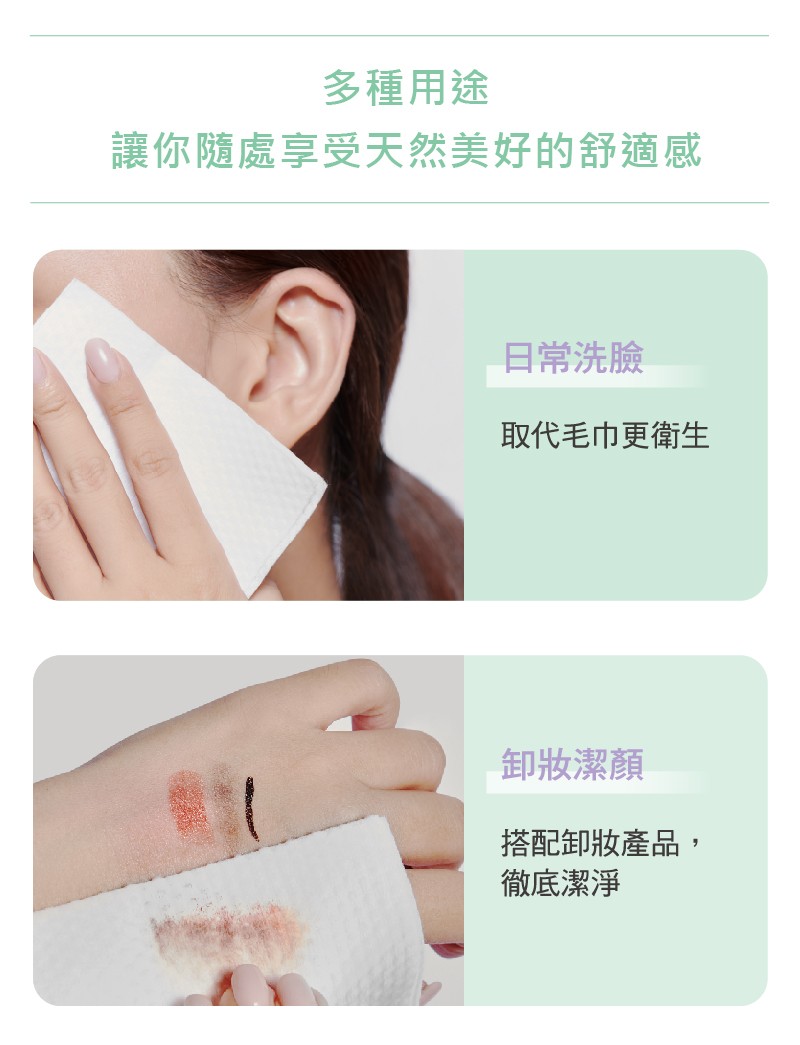 多種用途，讓你隨處享受天然美好的舒適感，日常洗臉，取代毛巾更衛生，卸妝潔顏，搭配卸妝產品,徹底潔淨。