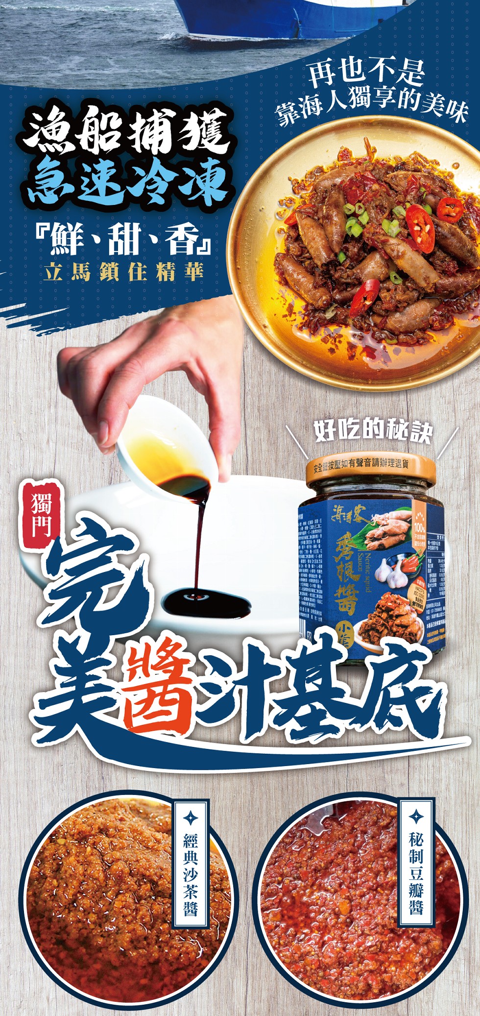 再也不是，漁船捕據海人獨享府美味，急迷冷凍，鮮、甜、香立馬鎖住精華，好吃的秘訣，全按壓如有聲音請辦理退貨，11日，美基民，◆ 秘制豆瓣醬，◆ 經典沙茶醬。