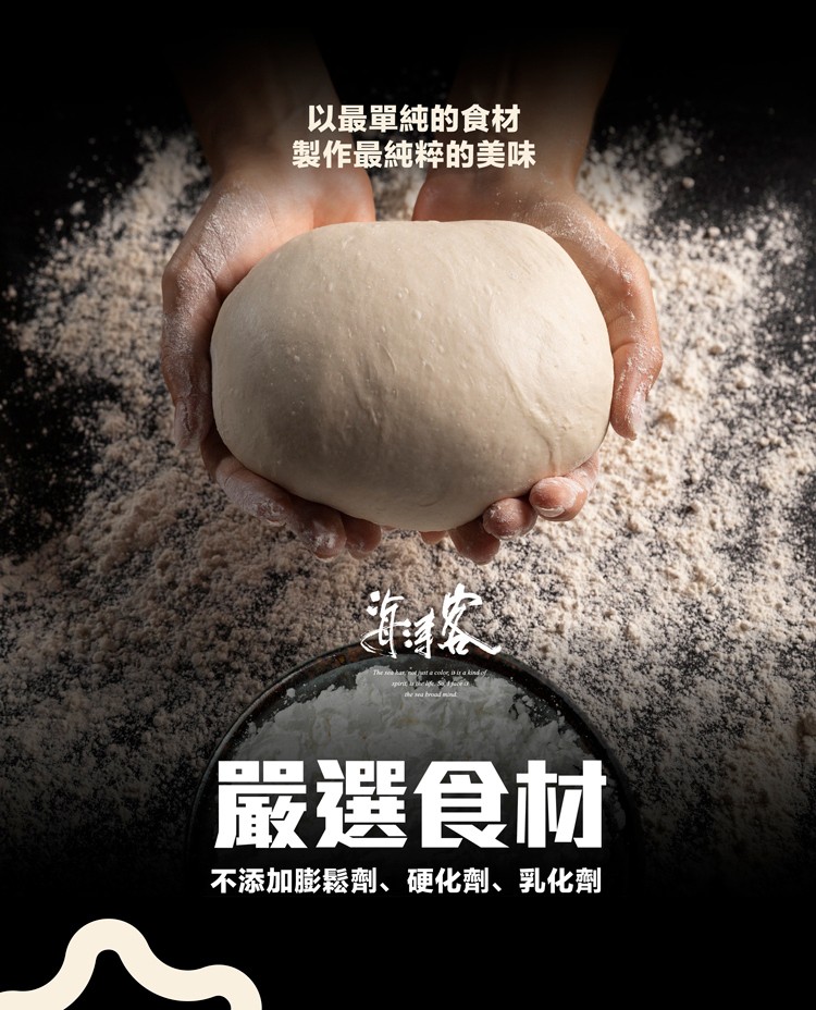 以最單純的食材，製作最純粹的美味，嚴選食材，不添加膨鬆劑、硬化劑、乳化劑。