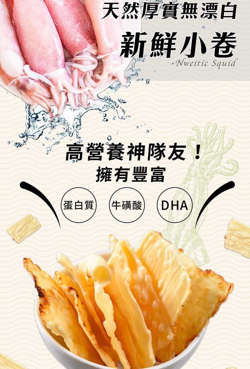 天然厚實無漂白，新鮮小卷，高營養神隊友!擁有豐富，(蛋白質)，(牛磺酸)。