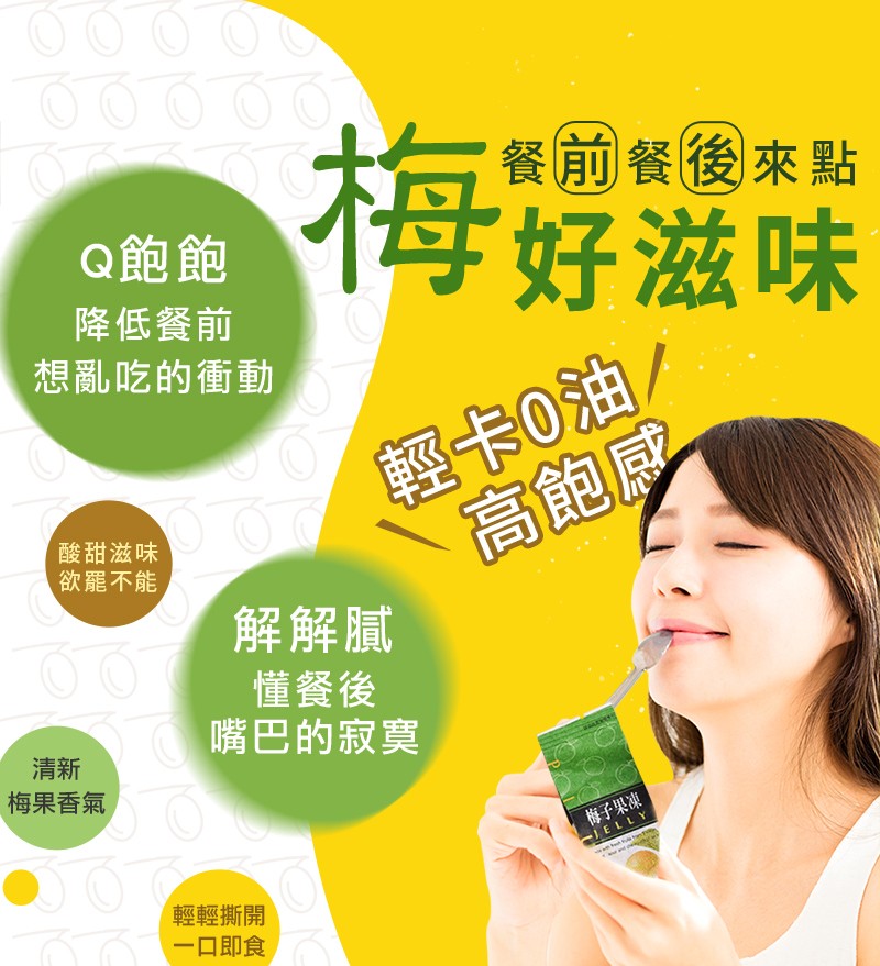 餐前餐後來點，“好滋味，Q飽飽，降低餐前，想亂吃的衝動，輕卡0油/，高飽感，酸甜滋味，欲罷不能，解解膩，懂餐後，嘴巴的寂寞，梅果香氣，梅子果凍，輕輕撕開，一口即食。