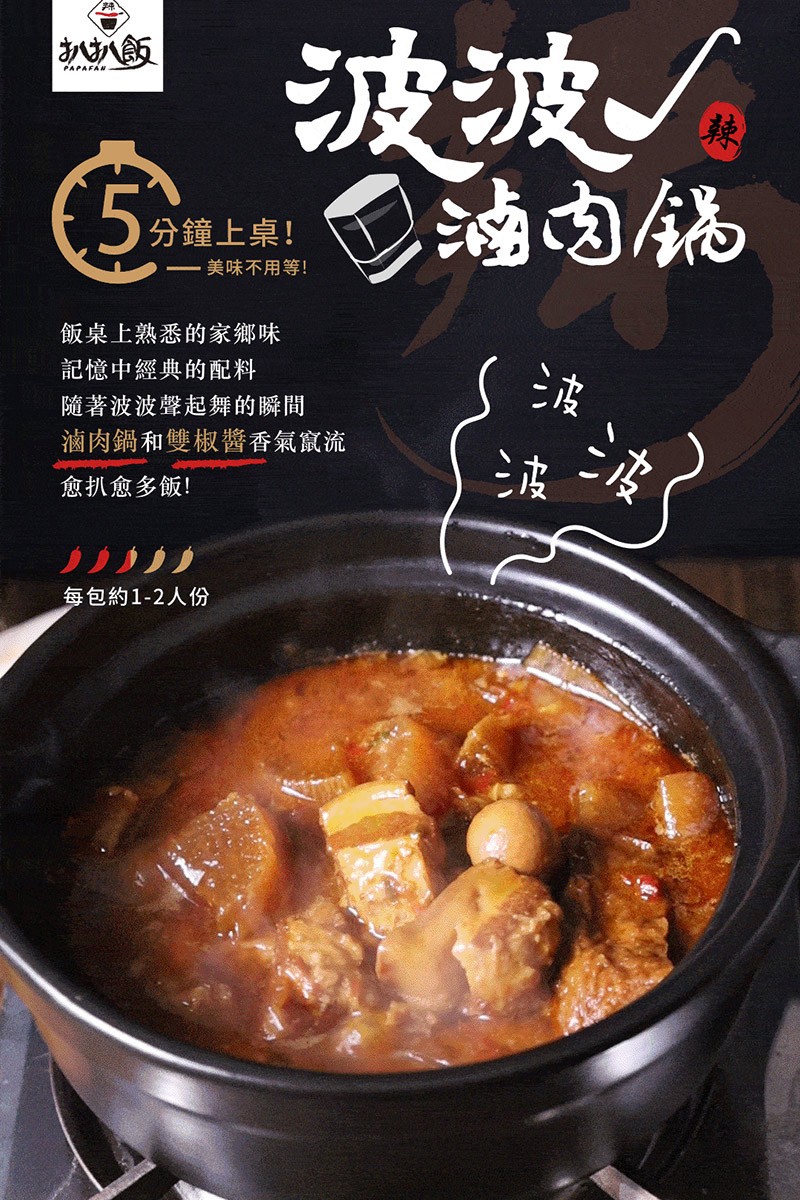 (5 分鐘上線! 滷肉锅，扒扒飯，飯桌上熟悉的家鄉味，記憶中經典的配料，隨著波波聲起舞的瞬間，滷肉鍋和雙椒醬香氣竄流，愈扒愈多飯!每包約1-2人份。