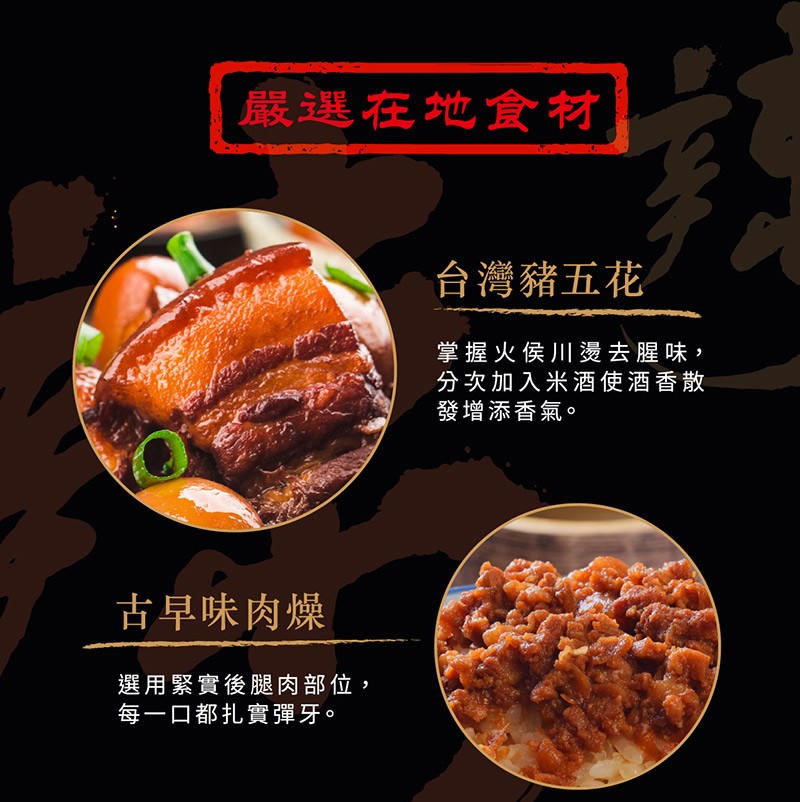 嚴選在地食材，古早味肉燥，選用緊實後腿肉部位,每一口都扎實彈牙。台灣豬五花，掌握火侯川燙去腥味,分次加入米酒使酒香散，發增添香氣。