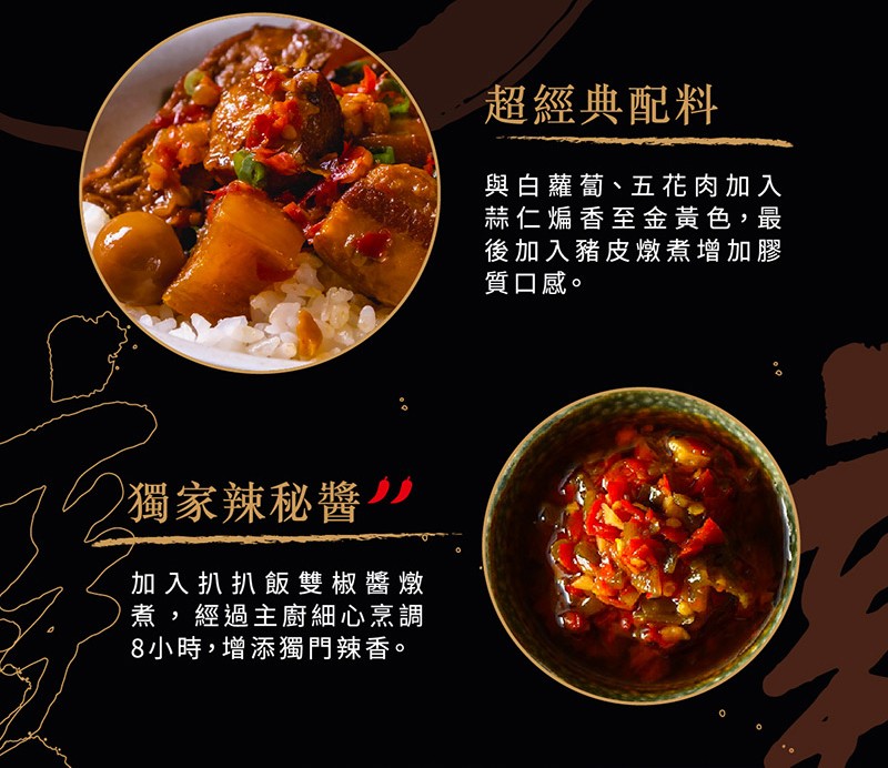 獨家辣秘醬，加入扒扒飯雙椒醬燉，煮,經過主廚細心烹調，8小時,增添獨門辣香。超經典配料，與白蘿蔔、五花肉加入，蒜仁煸香至金黃色,最，後加入豬皮燉煮增加膠，質口感。