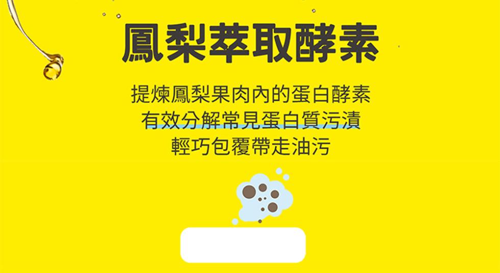 鳳梨萃取酵素，提煉鳳梨果肉內的蛋白酵素，有效分解常見蛋白質污漬，輕巧包覆帶走油污。
