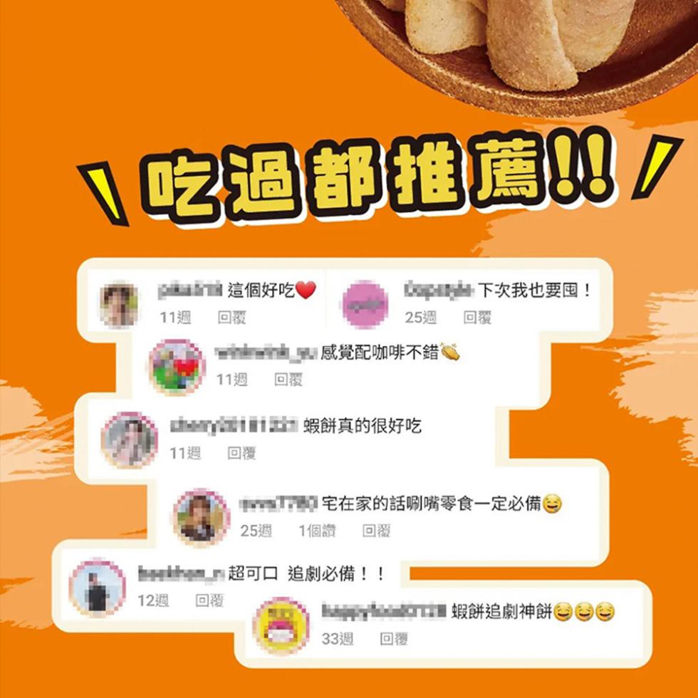 吃過都推薦!/，這個好吃!下次我也要囤!11週，25週，感覺配咖啡不錯，11週 回覆，hey 蝦餅真的很好吃，11週，1.宅在家的話唰嘴零食一定必備，25週 1個讚 回覆，baihen 超可口 追劇必備!!12週 回覆，I蝦餅追劇神餅 00，33週。