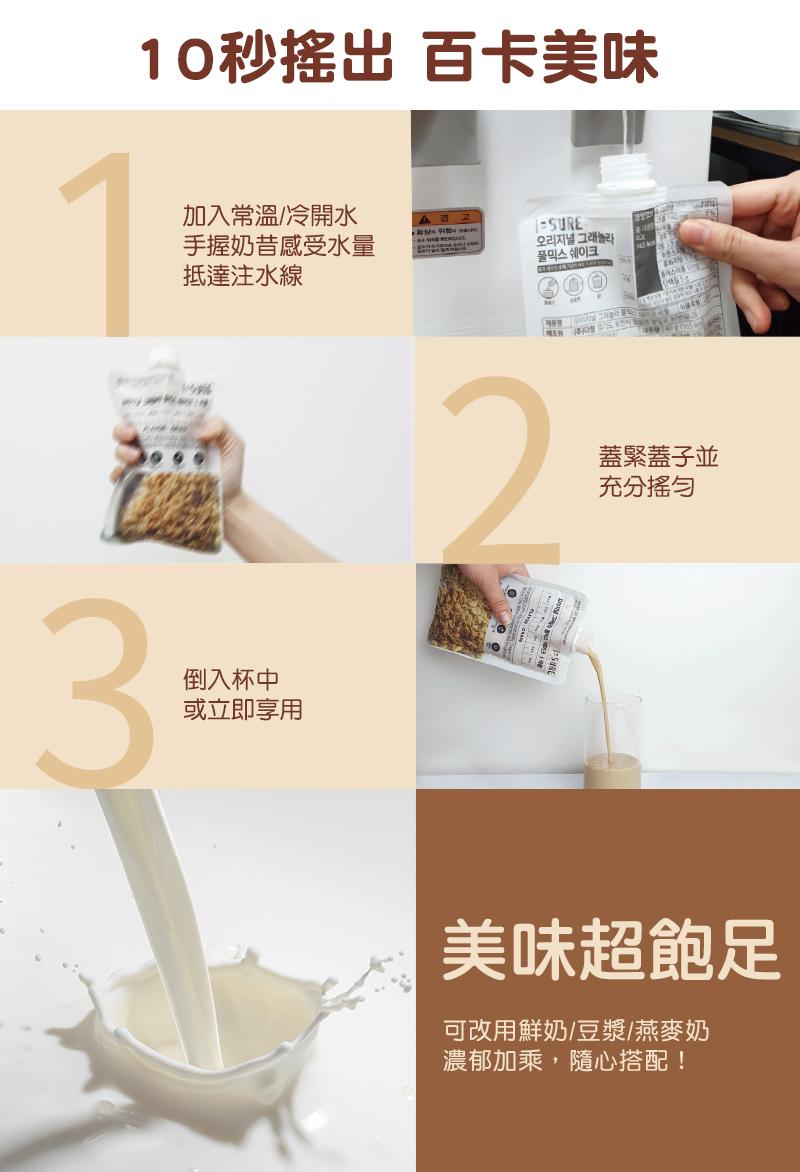 10秒搖出 百卡美味，加入常溫/冷開水，手握奶昔感受水量，抵達注水線，오리지널 그래놀라，풀믹스 쉐이크，倒入杯中，或立即享用，蓋緊蓋子並，充分搖勻，美味超飽足，可改用鮮奶/豆漿/燕麥奶，濃郁加乘,隨心搭配!。