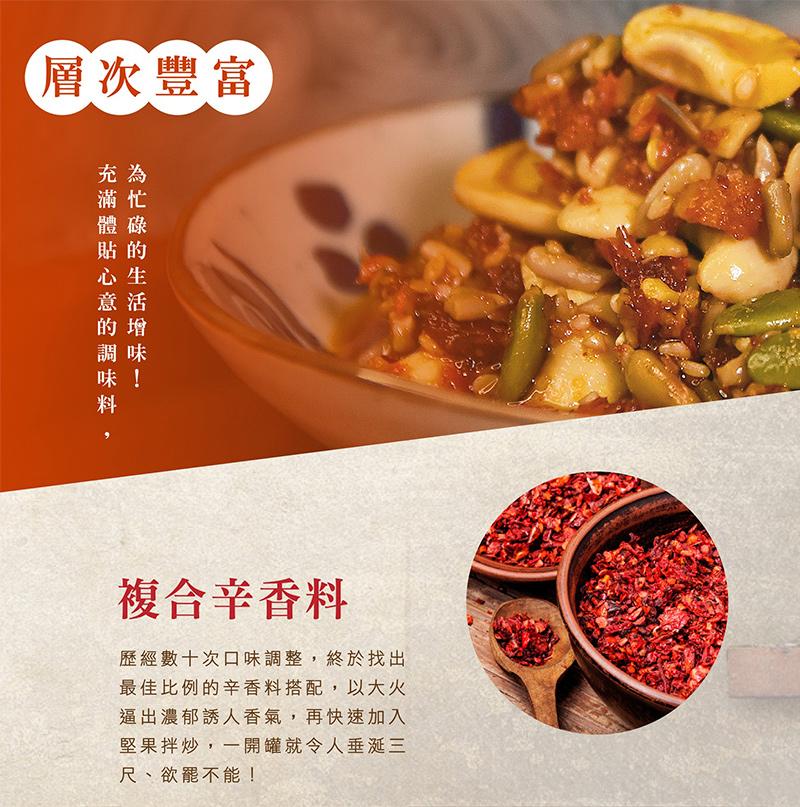 層次豐富，複合辛香料，歷經數十次口味調整,終於找出，最佳比例的辛香料搭配,以大火，逼出濃郁誘人香氣,再快速加入，堅果拌炒,一開罐就令人垂涎三，尺、欲罷不能!。