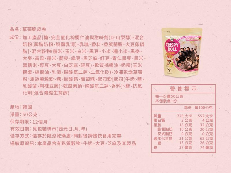 品名:草莓脆皮卷，成份:加工產品[糖、完全氫化棕櫚仁油與甜味劑(D-山梨醇)、混合，奶粉(脫脂奶粉、脫鹽乳清)、乳糖、香料、香莢蘭醛、大豆卵磷，脂]、混合穀物(糙米、玉米、白米、黑豆、小米、糯小米、黑麥、大麥、高粱、糯米、蕎麥、綠豆、黑芝麻、紅豆、青