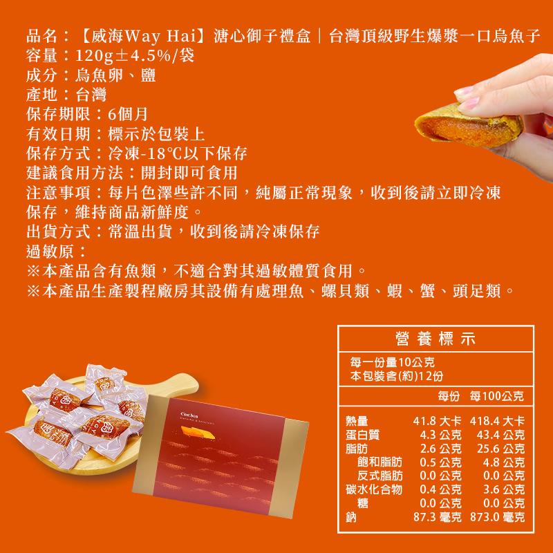 品名:【威海Way Hai】溏心御子禮盒台灣頂級野生爆漿一口烏魚子,容量:120g±4.5%/袋,成分:烏魚卵、鹽,產地:台灣,保存期限:6個月,有效日期:標示於包裝上,保存方式:冷凍-18℃以下保存,建議食用方法:開封即可食用,注意事項:每片色澤些