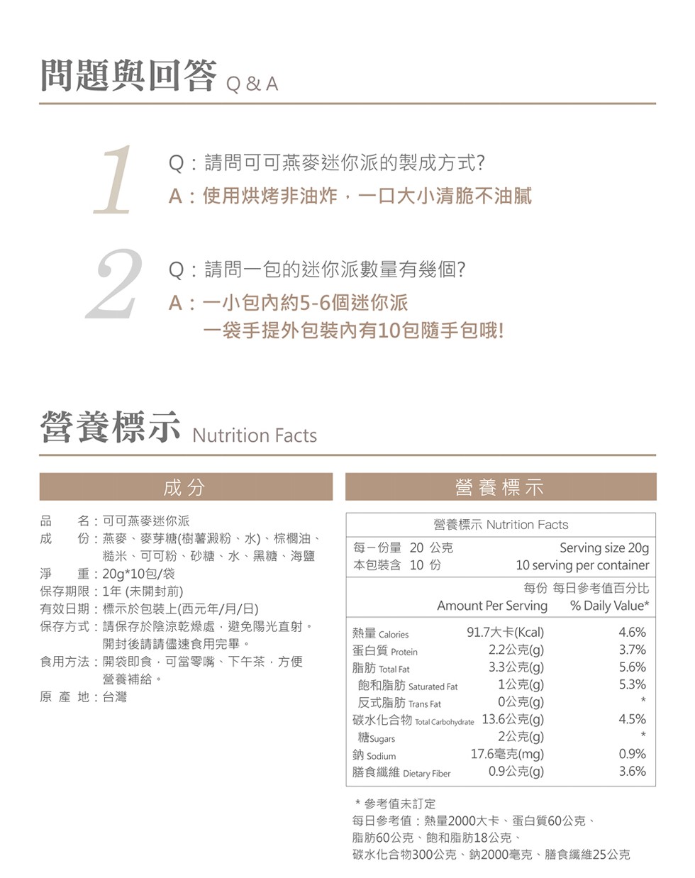 問題與回答。&A,Q:請問可可燕麥迷你派的製成方式?A:使用烘烤非油炸,一口大小清脆不油膩,Q:請問一包的迷你派數量有幾個?A:一小包內約5-6個迷你派,一袋手提外包装內有10包隨手包哦!營養標示,營養標示,名:可可燕麥迷你派,份:燕麥、麥芽糖(樹薯
