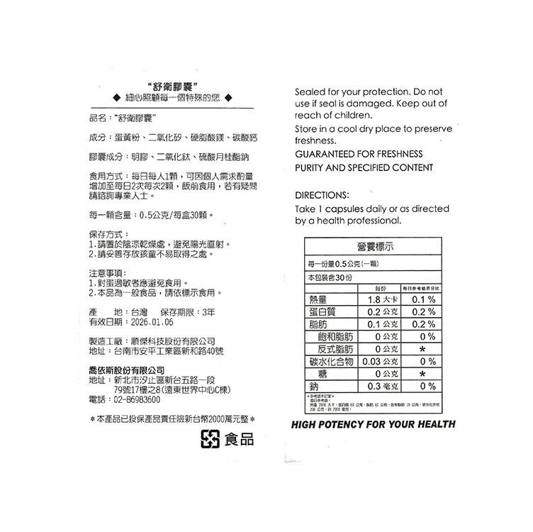 “舒衛膠囊”，細心照顧每一個特殊的您，品名:“舒衛膠囊，成分:蛋黃粉、二氧化矽、硬脂酸鎂、碳酸鈣，膠囊成分:明膠、二氧化鈦、硫酸月桂酯鈉，食用方式:每日每人1顆,可因個人需求酌量，增加至每日2次每次2顆,飯前食用,若有疑問，請諮詢專業人士。每一顆含量