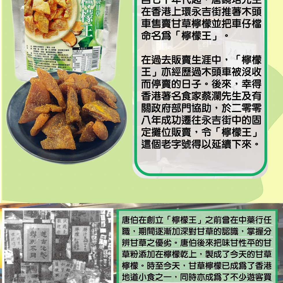 70公克/有效日期:標苄於包装上(西元年月日)，在香港上環永吉街推著木頭，車售賣甘草檸檬並把車仔檔，命名爲檸檬王。在過去販賣生涯中,檸檬，王亦經歷過木頭車被沒收，而停賣的日子。後來,幸得，香港著名食家蔡瀾先生及有，關政府部門協助,於二零零，八年成功遷