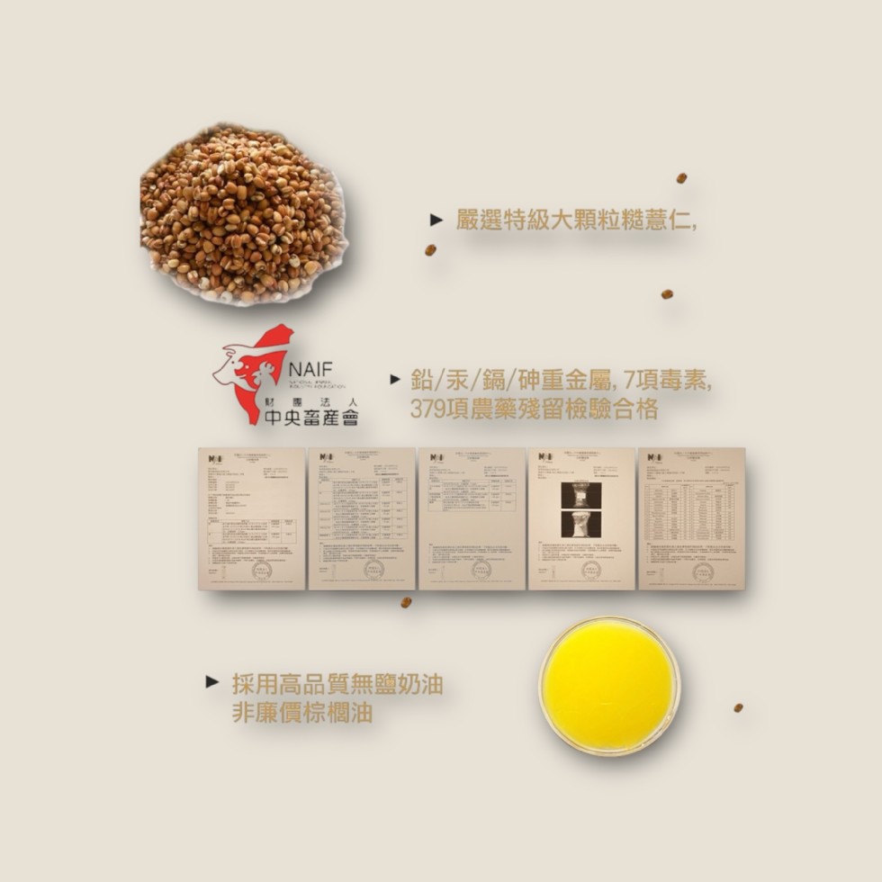 嚴選特級大顆粒糙薏仁,財團法人,1 中央畜產會,鉛/汞/鎘/砷重金屬,7項毒素,379項農藥殘留檢驗合格,▶ 採用高品質無鹽奶油,非廉價棕櫚油。