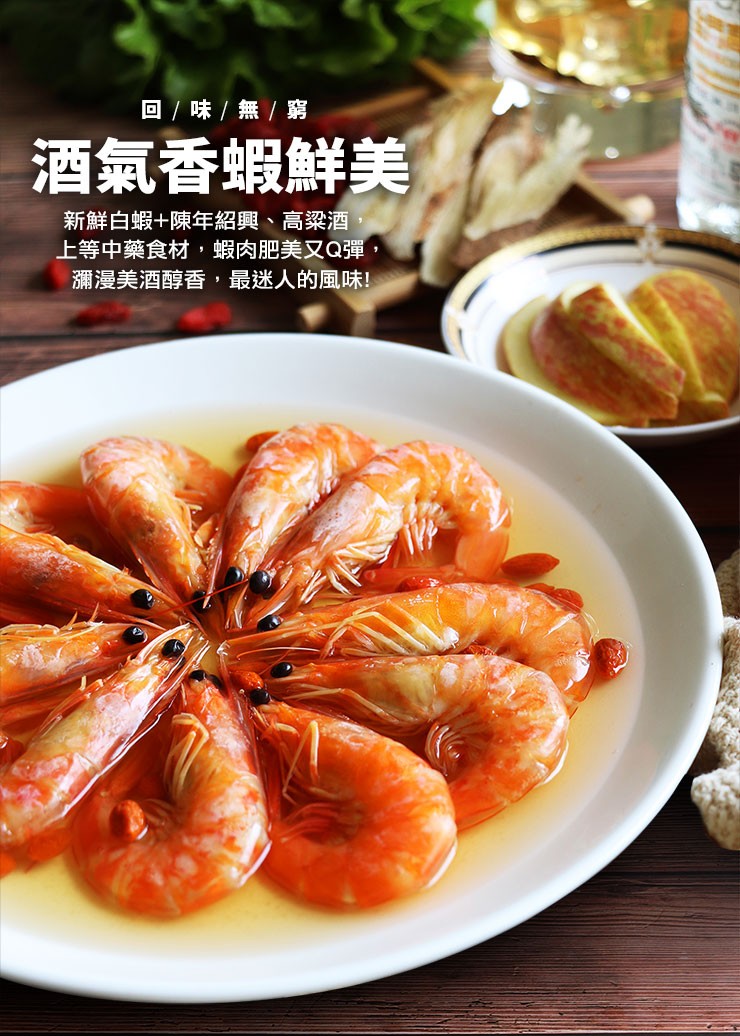 回/味/無/窮，酒氣香蝦鮮美，新鮮白蝦+陳年紹興、高梁酒，上等中藥食材,蝦肉肥美又Q彈,瀰漫美酒醇香,最迷人的風味!。