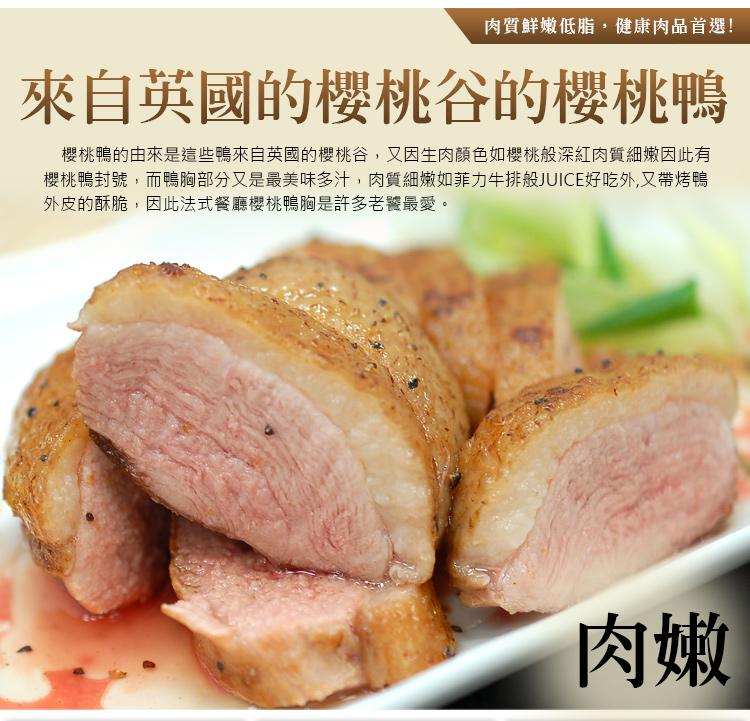 肉質鮮嫩低脂,健康肉品首選!來自英國的櫻桃谷的櫻桃鴨，櫻桃鴨的由來是這些鴨來自英國的櫻桃谷,又因生肉顏色如櫻桃般深紅肉質細嫩因此有，櫻桃鴨封號,而鴨胸部分又是最美味多汁,肉質細嫩如菲力牛排般JUICE好吃外,又帶烤鴨，外皮的酥脆,因此法式餐廳櫻桃鴨胸