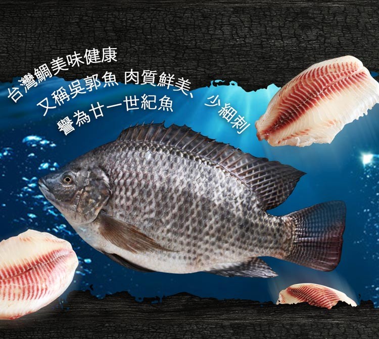 台灣鯛美味健康，又稱吳郭魚 肉質鮮美、少細刺，譽為廿一世紀魚。