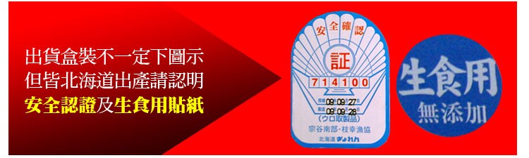 出貨盒裝不一定下圖示，但皆北海道出產請認明，安全認證及生食用貼紙，(少口取製品)，宗谷南部·枝幸漁協，北海 Wath，生食用，無添加。