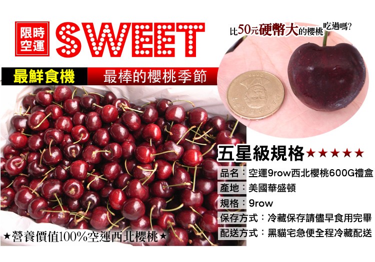 最鮮食機 最棒的櫻桃季節，限時，空運，營養價值100%空運西北櫻桃，吃過嗎?比50元硬幣大的櫻桃，五星級規格，品名:空運9row西北櫻桃600G禮盒，產地:美國華盛頓，規格:9row，保存方式:冷藏保存請儘早食用完畢，配送方式:黑貓宅急便全程冷藏配送