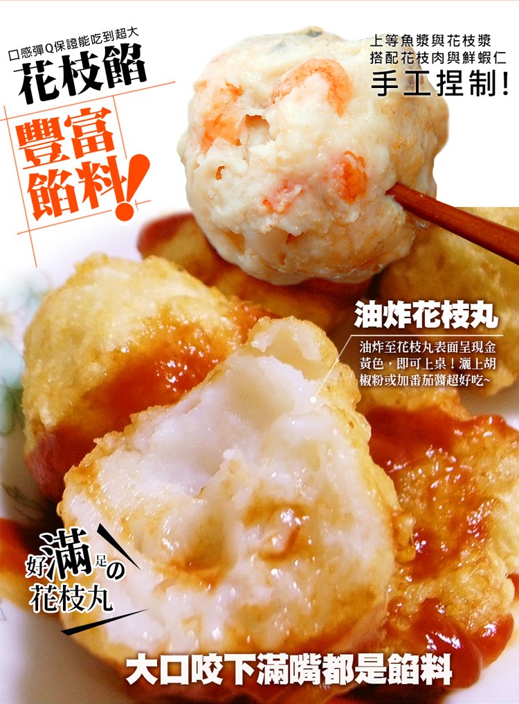口感彈Q保證能吃到超大，花枝餡，餡料:花枝丸，上等魚漿與花枝漿，搭配花枝肉與鮮蝦仁，手工捏制!油炸花枝丸，油炸至花枝丸表面呈現金，黃色,即可上桌!灑上胡，椒粉或加番茄醬超好吃~，大口咬下滿嘴都是餡料。
