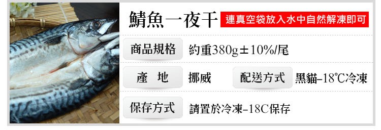 鯖魚一夜干1，連真空袋放入水中自然解凍即可，商品規格 約重380g±10%/尾，挪威 配送方式 黑貓-18℃冷凍，保存方式 請置於冷凍-18℃保存。