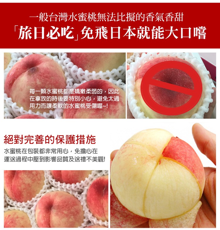 一般台灣水蜜桃無法比擬的香氣香甜，旅日必吃⌋免飛日本就能大口嚐，每一顆水蜜桃都是嬌嫩柔弱的,因此，在拿放的時後要特別小心,避免太過，用力而讓柔軟的水蜜桃受傷喔~!絕對完善的保護措施，水蜜桃在包裝都非常用心,免擔心在，運送過程中壓到影響品質及送禮不美觀