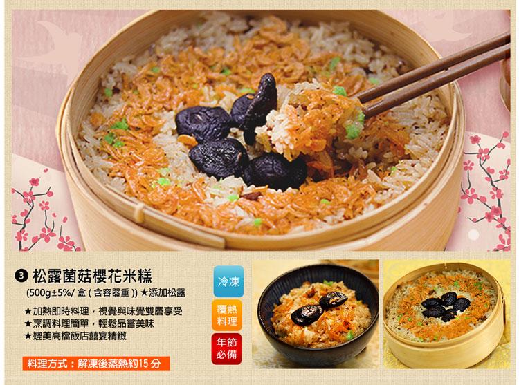 ● 松露菌菇櫻花米糕，(500g±5%/盒(含容器重))添加松露，★加熱即時料理,視覺與味覺雙層享受，★烹調料理簡單,輕鬆品嘗美味，★媲美高檔飯店囍宴精緻，料理方式:解凍後蒸熱約15分。