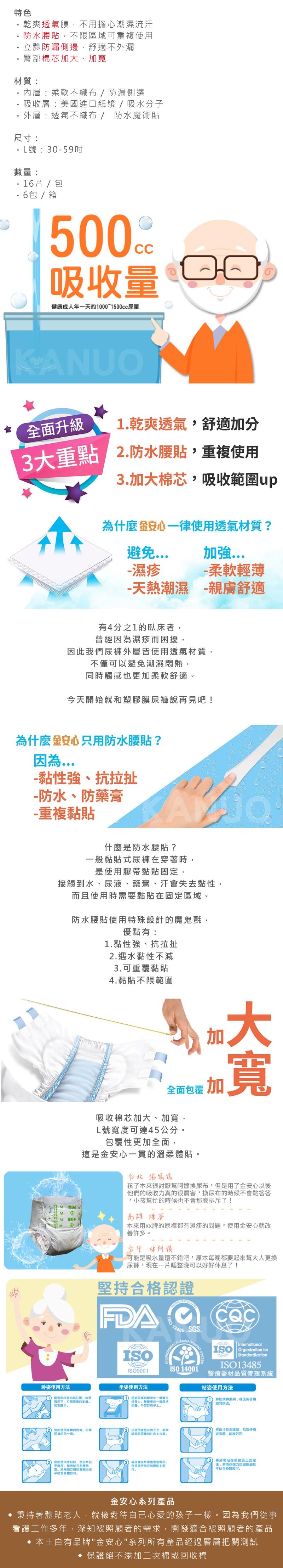 乾爽透氣膜,不用擔心潮濕流汗,防水腰貼,不限區域可重複使用,立體防漏側邊,舒適不外漏,臀部棉芯加大、加寬,材質:內層:柔軟不織布/防漏側邊,吸收層:美國進口紙漿/吸水分子,外層:透氣不織布/防水魔術貼,尺寸:·L號:30-59吋,數量:・16片/包,